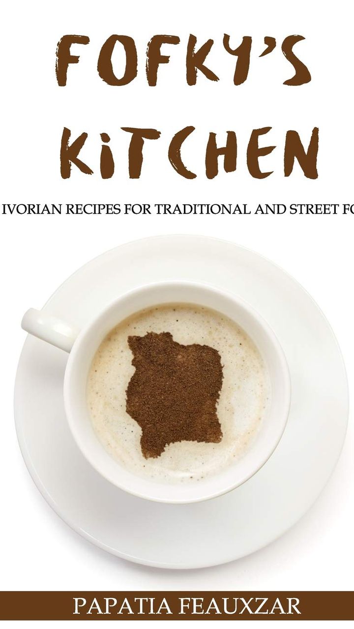 Fofky's Kitchen: Easy Ivorian Recipes for Traditional and Street Foods